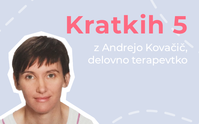 Kratkih pet z Andrejo Kovačič, delovno terapevtko