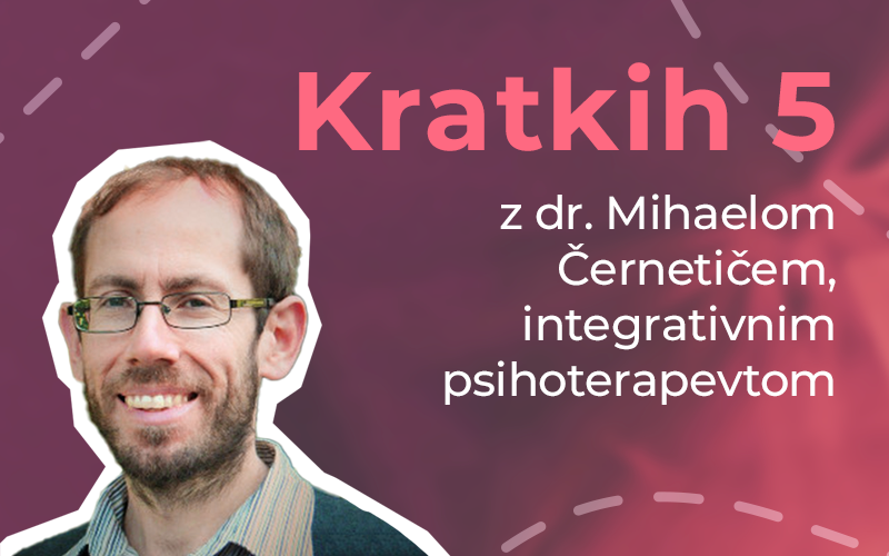 Kratkih pet z dr. Mihaelom Černetičem, integrativnim psihoterapevtom