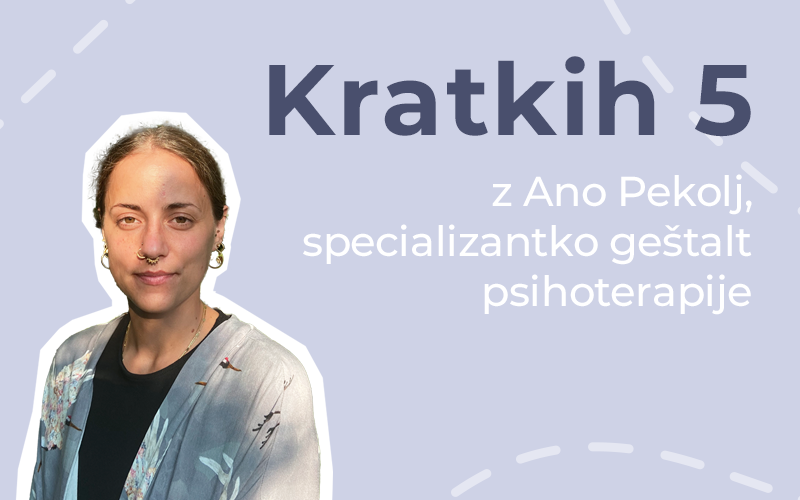 Kratkih pet z Ano Pekolj, specializantko geštalt psihoterapije